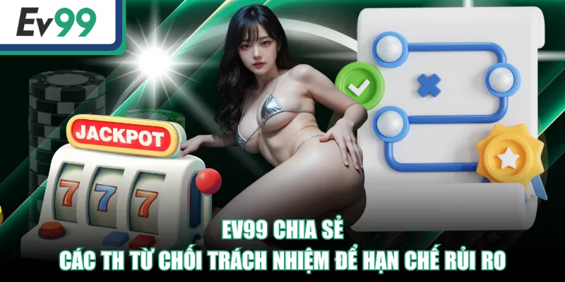 EV99 Có Quyền Từ Chối Trách Nhiệm Khi Hội Viên Vi Phạm 3 EV99 chia sẻ các TH từ chối trách nhiệm để hạn chế rủi ro